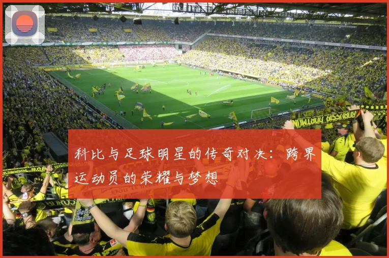 科比与足球明星的传奇对决：跨界运动员的荣耀与梦想