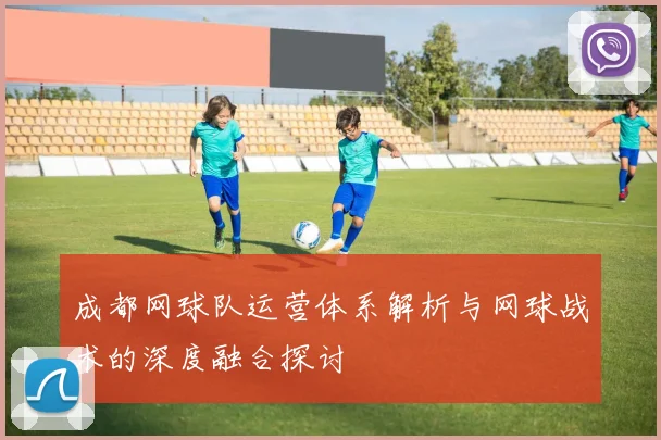 成都网球队运营体系解析与网球战术的深度融合探讨