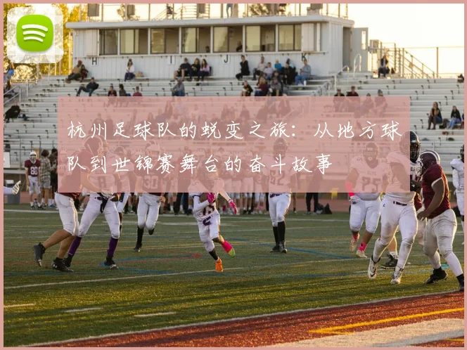 杭州足球队的蜕变之旅：从地方球队到世锦赛舞台的奋斗故事