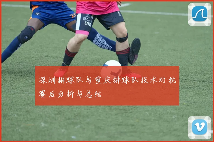 深圳排球队与重庆排球队技术对抗赛后分析与总结