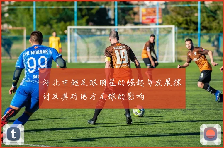 河北中超足球明星的崛起与发展探讨及其对地方足球的影响