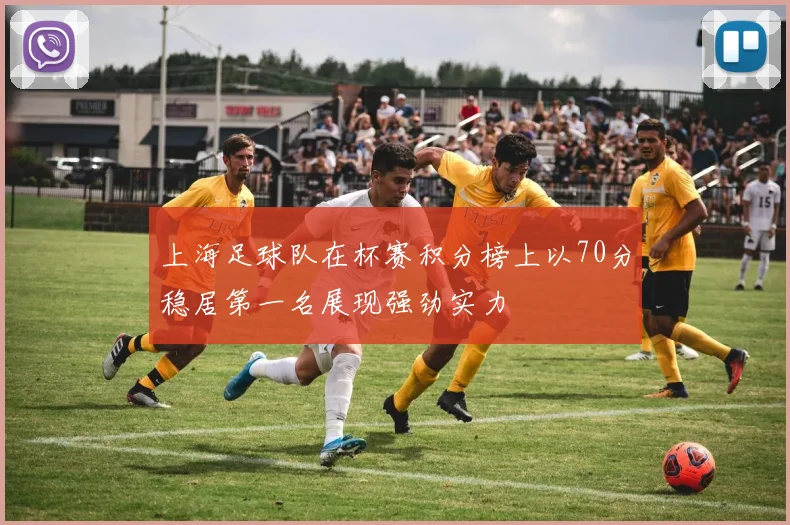 上海足球队在杯赛积分榜上以70分稳居第一名展现强劲实力