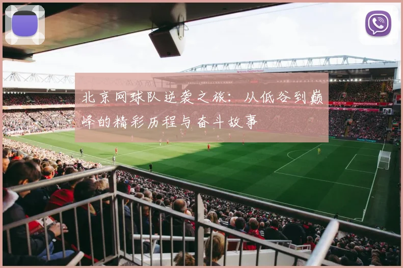 北京网球队逆袭之旅：从低谷到巅峰的精彩历程与奋斗故事