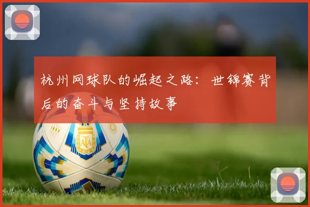 杭州网球队的崛起之路：世锦赛背后的奋斗与坚持故事