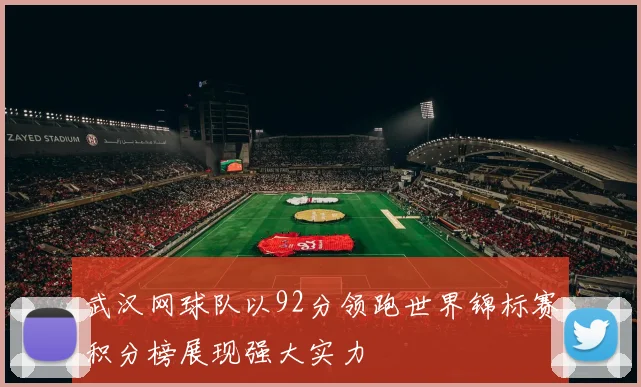 武汉网球队以92分领跑世界锦标赛积分榜展现强大实力