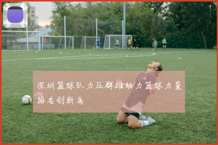 深圳篮球队力压群雄助力篮球力量排名创新高