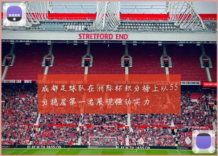 成都足球队在洲际杯积分榜上以55分稳居第一名展现强劲实力