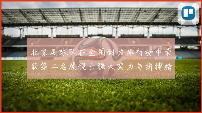 北京足球队在全国耐力排行榜中荣获第二名展现出强大实力与拼搏精神