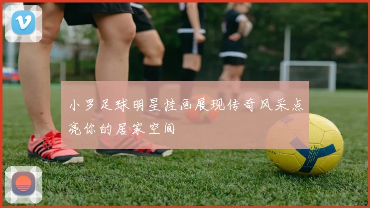 小罗足球明星挂画展现传奇风采点亮你的居家空间