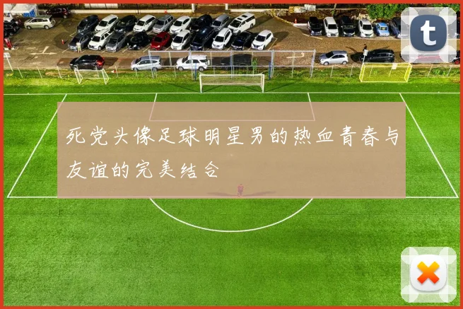 死党头像足球明星男的热血青春与友谊的完美结合