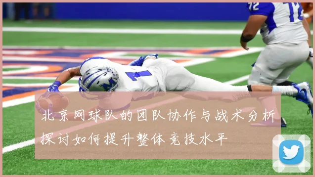 北京网球队的团队协作与战术分析探讨如何提升整体竞技水平