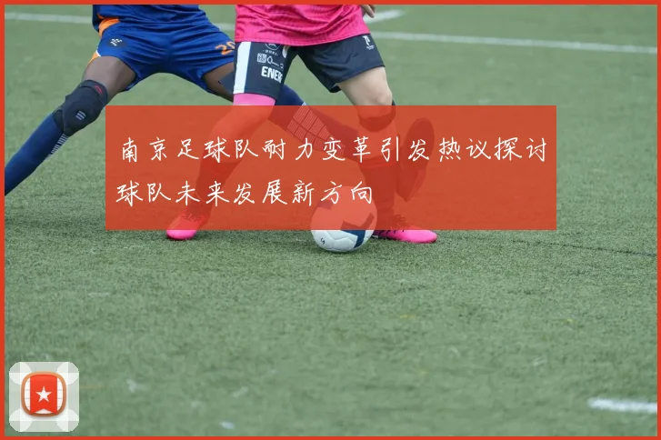 南京足球队耐力变革引发热议探讨球队未来发展新方向