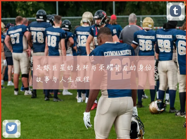 足球巨星的光环与荣耀背后的身份故事与人生旅程