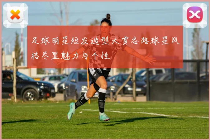 足球明星短发造型大赏各路球星风格尽显魅力与个性
