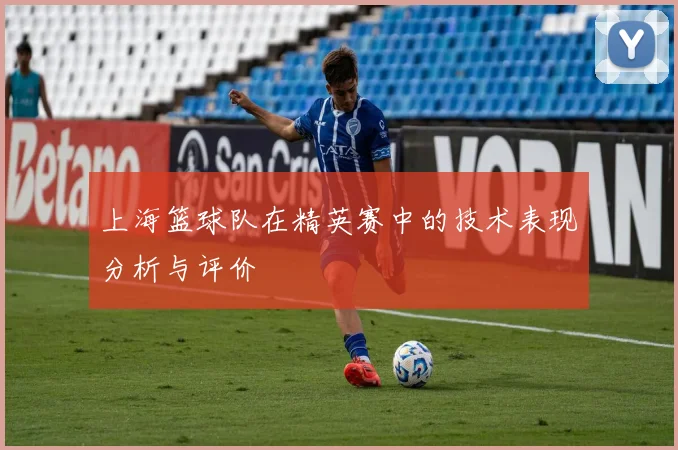 上海篮球队在精英赛中的技术表现分析与评价