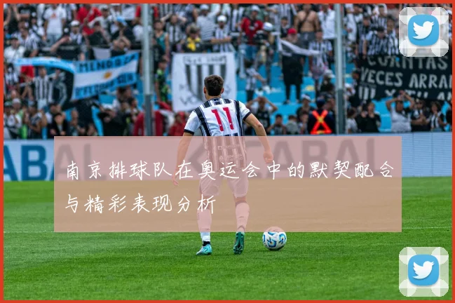 南京排球队在奥运会中的默契配合与精彩表现分析