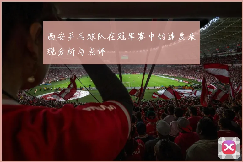 西安乒乓球队在冠军赛中的速度表现分析与点评