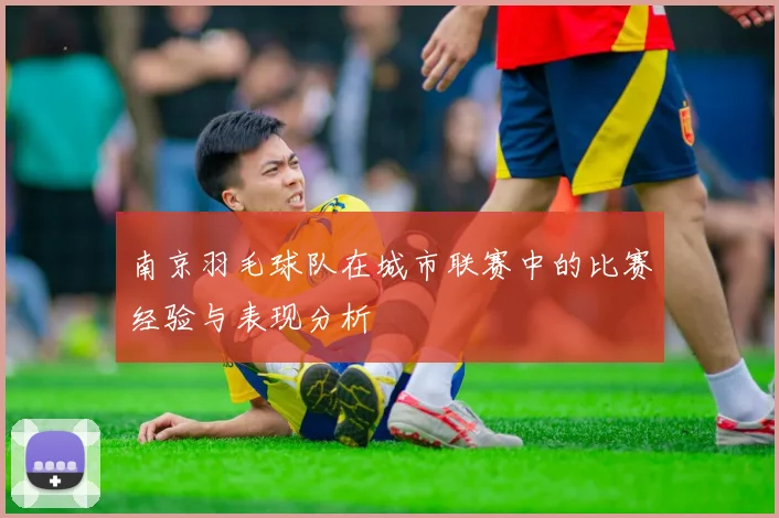 南京羽毛球队在城市联赛中的比赛经验与表现分析