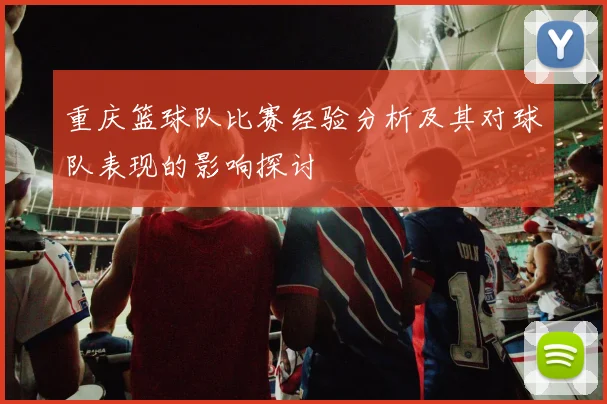 重庆篮球队比赛经验分析及其对球队表现的影响探讨