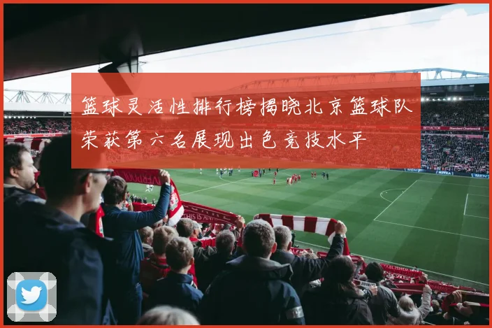 篮球灵活性排行榜揭晓北京篮球队荣获第六名展现出色竞技水平