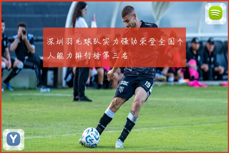 深圳羽毛球队实力强劲荣登全国个人能力排行榜第三名