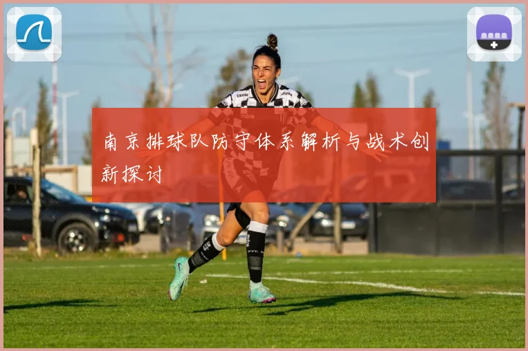 南京排球队防守体系解析与战术创新探讨