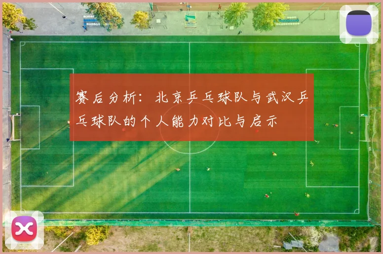 赛后分析：北京乒乓球队与武汉乒乓球队的个人能力对比与启示