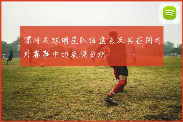 漯河足球明星队伍盘点及其在国内外赛事中的表现分析